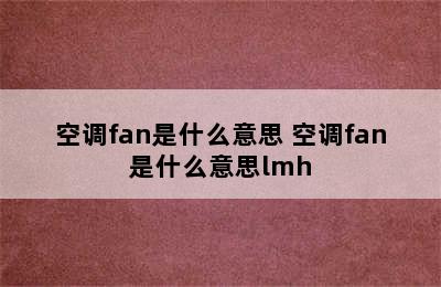 空调fan是什么意思 空调fan是什么意思lmh